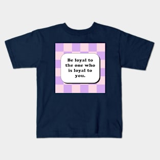 Be loyal to the one who is loyal to you Kids T-Shirt